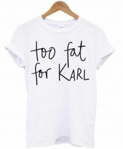 Too Fat For Karl T-Shirt (GPMU)