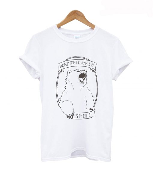 Don’t Tell Me to Smile Bear Feminist Animal T-shirt (GPMU)