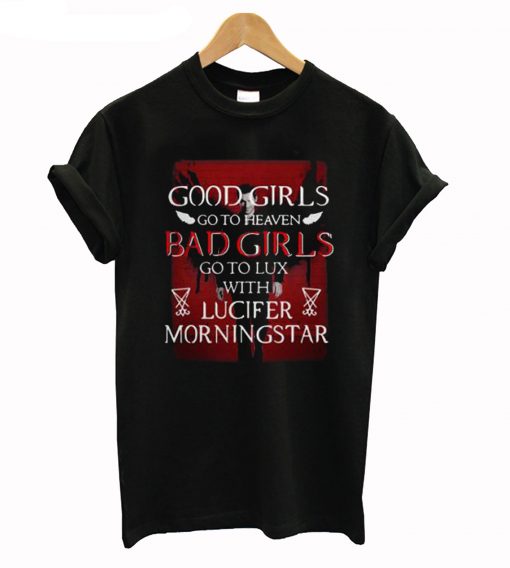 Good Girls Go To Heaven Bad Girls Go To Lux With Lucifer Morningstar T-Shirt (GPMU)