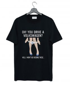 Oh You Drive a Volkswagen T-Shirt (GPMU)