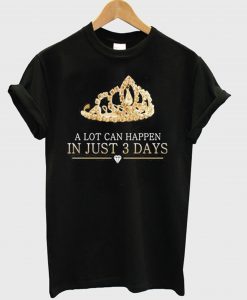 A Lot Can Happen In Just 3 Days T-Shirt (GPMU)