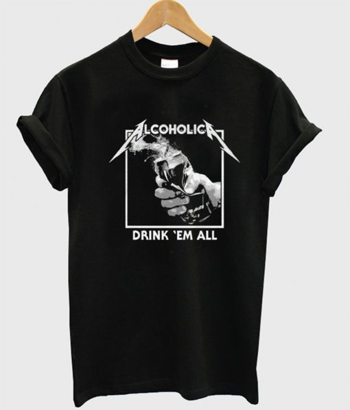 Alcoholica Drink ‘Em All T-Shirt (GPMU)