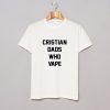 Christian dads who vape T Shirt (GPMU)