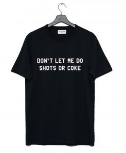 Don’t Let Me Do Shots Or Coke Funny T Shirt (GPMU)