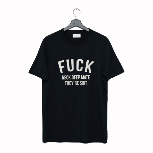 Fuck Neck Deep Mate They’re Shit T-Shirt (GPMU)