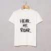 Hear Me Roar T Shirt (GPMU)