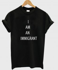 I Am An Immigrant T Shirt (GPMU)