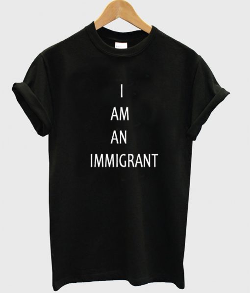 I Am An Immigrant T Shirt (GPMU)