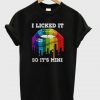 I Licked It So It’s Mine T-Shirt (GPMU)