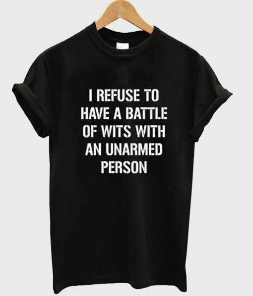 I refuse to Battle Wits with an Unarmed Person T-Shirt (GPMU)