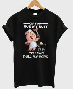 If You Rub My Butt You Can Pull My Pork T-Shirt (GPMU)
