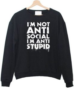 I’m Not Anti Social I’m Anti Stupid Sweatshirt (GPMU)