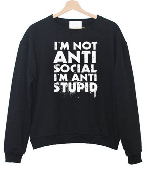 I’m Not Anti Social I’m Anti Stupid Sweatshirt (GPMU)