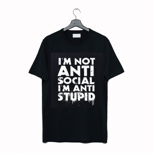I’m Not Anti Social I’m Anti Stupid T-Shirt (GPMU)