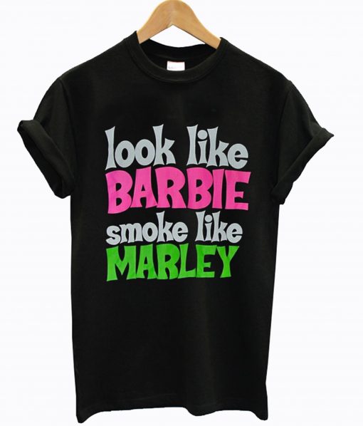 Look Like Barbie Smoke Like Marley T-Shirt (GPMU)