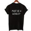 Must Be a Weasley T-Shirt (GPMU)