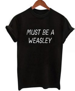 Must Be a Weasley T-Shirt (GPMU)