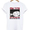 My Tits Are Too Nice For My Life To Be Like This T-Shirt (GPMU)