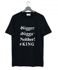 Nigger Nigga Neither King Funny T Shirt (GPMU)