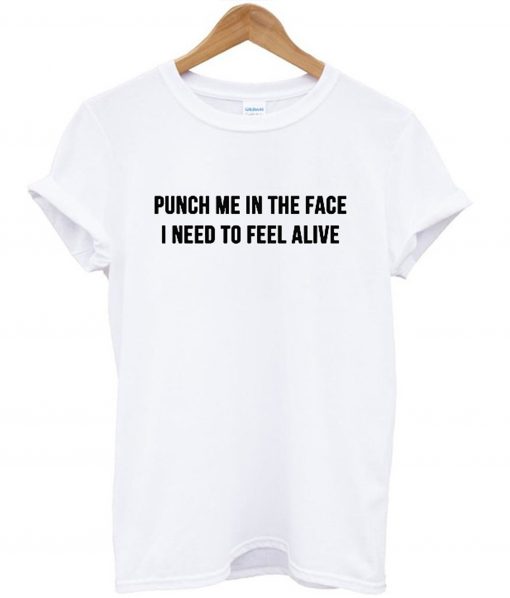 Punch me in the face i need to feel alive T-Shirt (GPMU)