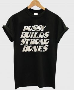 Pussy Builds Strong Bones T-Shirt (GPMU)