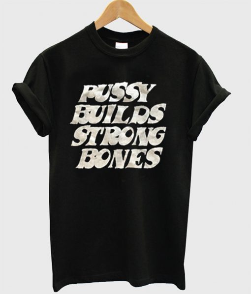 Pussy Builds Strong Bones T-Shirt (GPMU)