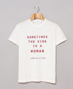 Sometimes The King Is A Woman T-Shirt (GPMU)