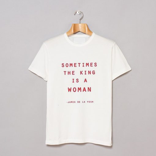 Sometimes The King Is A Woman T-Shirt (GPMU)