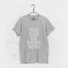 You Can Go Home Now T-Shirt (GPMU)