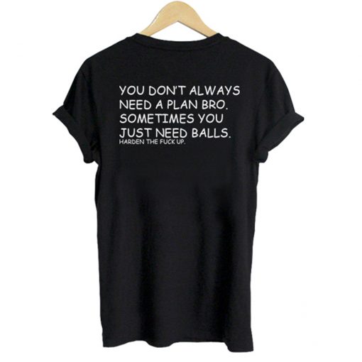 You don’t always need a plan bro. Sometime you just need balls BACK T-Shirt (GPMU)