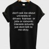 don’t ask me about college or driver’s licenses T Shirt (GPMU)