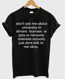 don’t ask me about college or driver’s licenses T Shirt (GPMU)