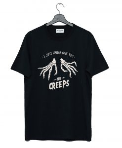 just wanna give you the creeps T Shirt (GPMU)