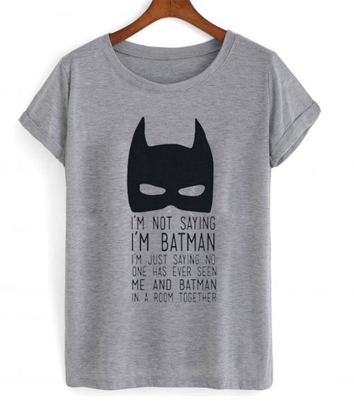 I’m Not Saying I’m Batman T-Shirt (GPMU)
