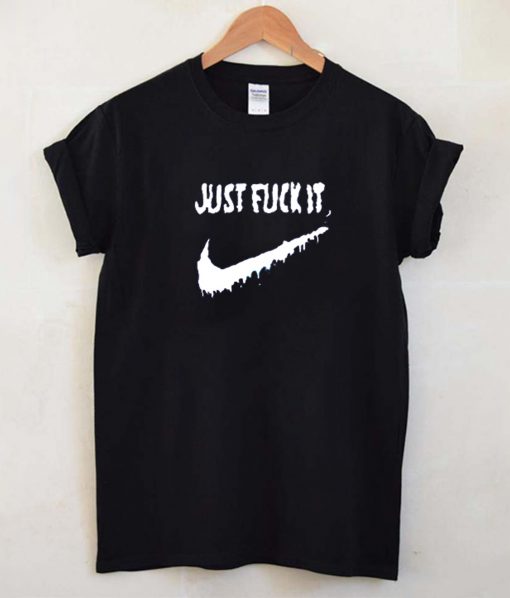 Just Fuck It T Shirt (GPMU)