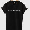 People Not A Big Fan T-Shirt (GPMU)