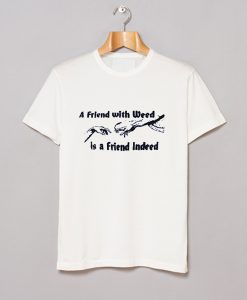 A FRIEND WITH WEED is a Friend Indeed T-Shirt (GPMU)