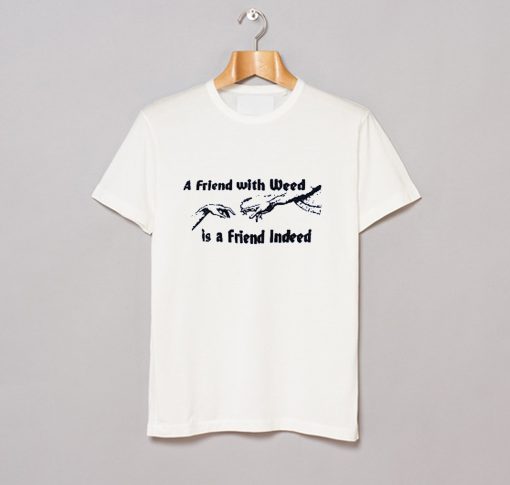 A FRIEND WITH WEED is a Friend Indeed T-Shirt (GPMU)