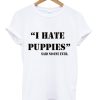 I Hate Puppies Said No One Ever T-Shirt (GPMU)