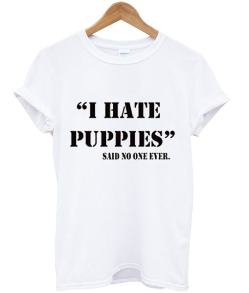 I Hate Puppies Said No One Ever T-Shirt (GPMU)