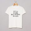 It's A Dark But Happy Place T-Shirt (GPMU)