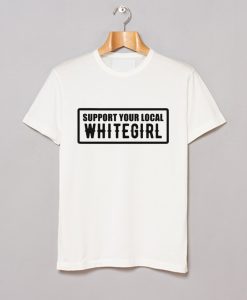 Support Your Local Whitegirl T Shirt (GPMU)
