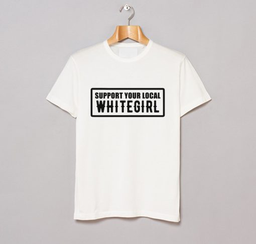 Support Your Local Whitegirl T Shirt (GPMU)