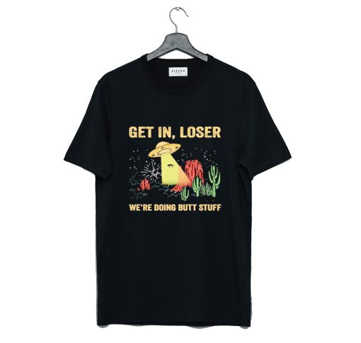 UFO Get In Loser We're Doing Butt Stuff T-Shirt (GPMU)