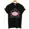 You Axolotl Questions T Shirt (GPMU)