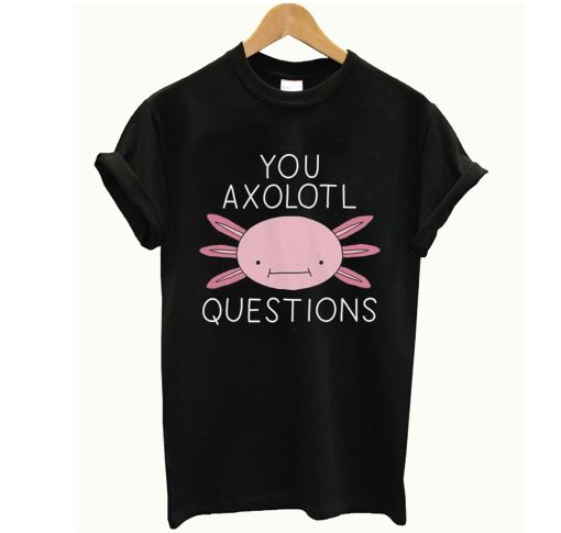 You Axolotl Questions T Shirt (GPMU)