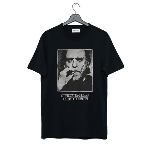 Charles Bukowski find what you love and let it kill you T-Shirt (GPMU)