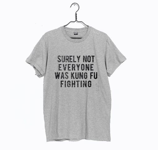 Surely Not Everyone Was Kung Fu Fighting T Shirt (GPMU)