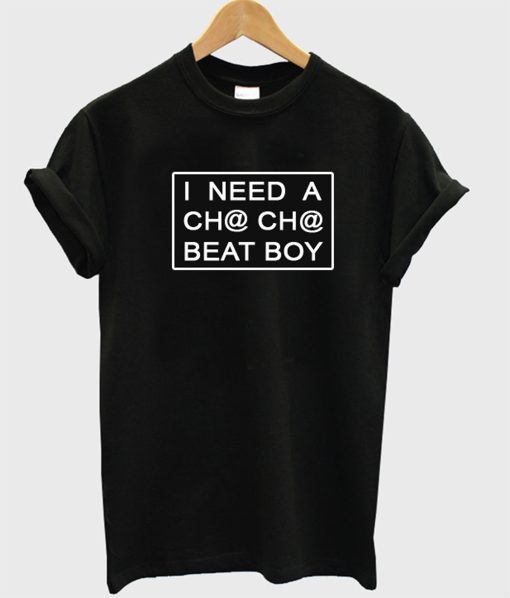 I Need A Cha-Cha Beat Boy T-Shirt (GPMU)