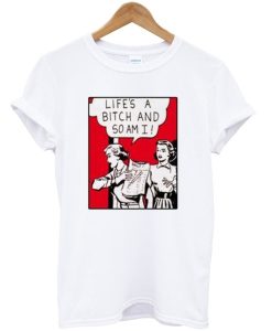 Life’s A Bitch And So Am I T-Shirt (GPMU)